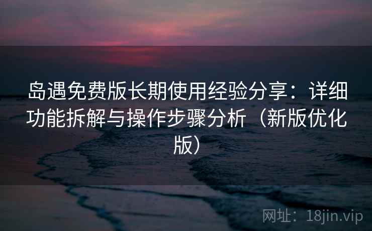 岛遇免费版长期使用经验分享：详细功能拆解与操作步骤分析（新版优化版）
