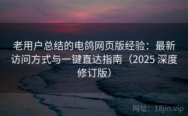 老用户总结的电鸽网页版经验:最新访问方式与一键直达指南(2025 深度修订版) 老用户总结的电鸽网页版经验:最新访问方式与一键直达指南(2025 深度修订版)
