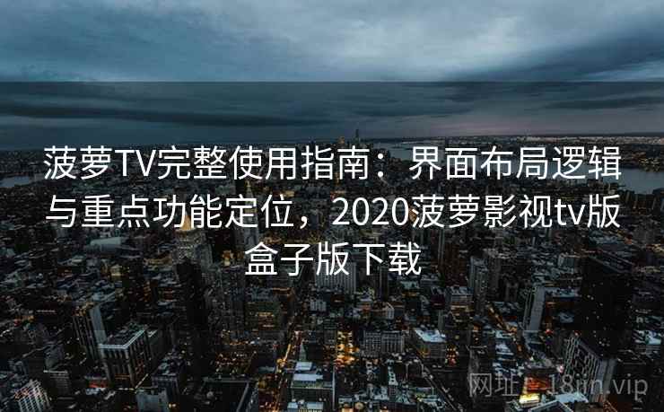 菠萝TV完整使用指南：界面布局逻辑与重点功能定位，2020菠萝影视tv版盒子版下载