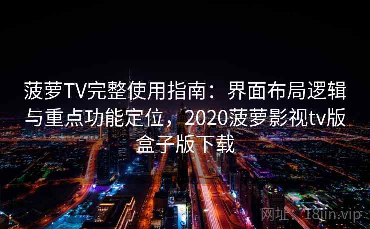 菠萝TV完整使用指南：界面布局逻辑与重点功能定位，2020菠萝影视tv版盒子版下载