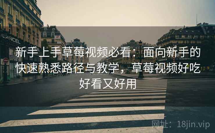 新手上手草莓视频必看：面向新手的快速熟悉路径与教学，草莓视频好吃好看又好用