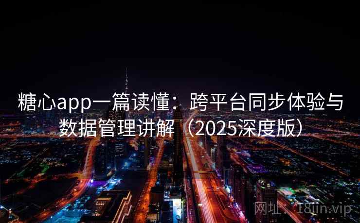 糖心app一篇读懂：跨平台同步体验与数据管理讲解（2025深度版）