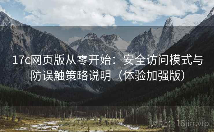17c网页版从零开始：安全访问模式与防误触策略说明（体验加强版）