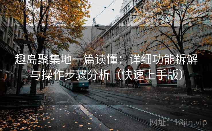 趣岛聚集地一篇读懂：详细功能拆解与操作步骤分析（快速上手版）