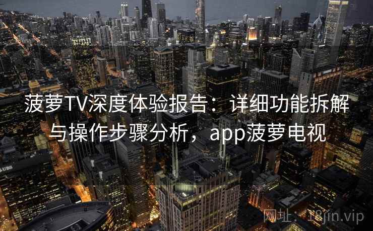 菠萝TV深度体验报告：详细功能拆解与操作步骤分析，app菠萝电视