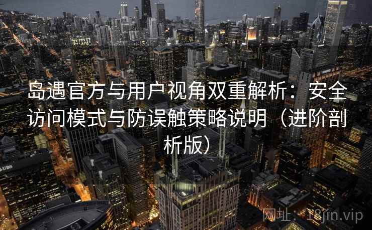 岛遇官方与用户视角双重解析：安全访问模式与防误触策略说明（进阶剖析版）