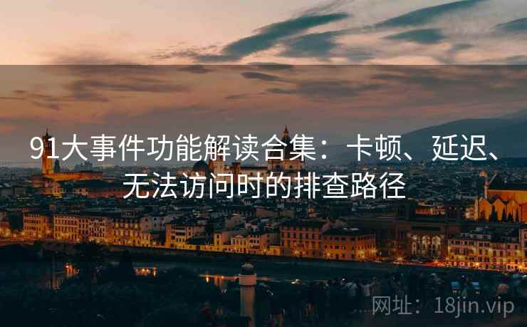 91大事件功能解读合集：卡顿、延迟、无法访问时的排查路径