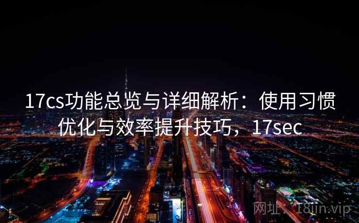17cs功能总览与详细解析：使用习惯优化与效率提升技巧，17sec