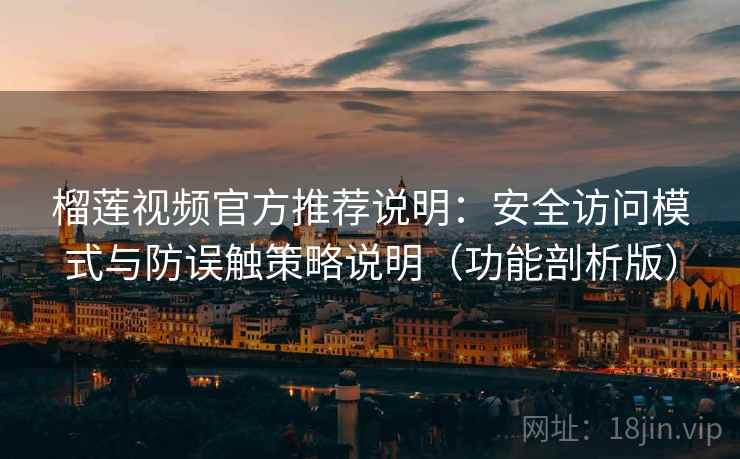 榴莲视频官方推荐说明：安全访问模式与防误触策略说明（功能剖析版）