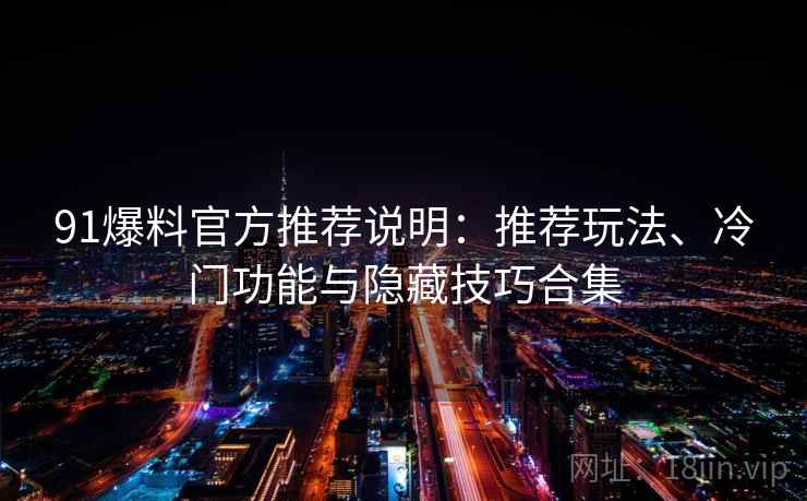 91爆料官方推荐说明：推荐玩法、冷门功能与隐藏技巧合集