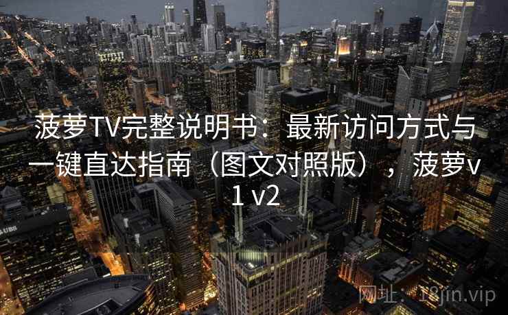 菠萝TV完整说明书：最新访问方式与一键直达指南（图文对照版），菠萝v1 v2