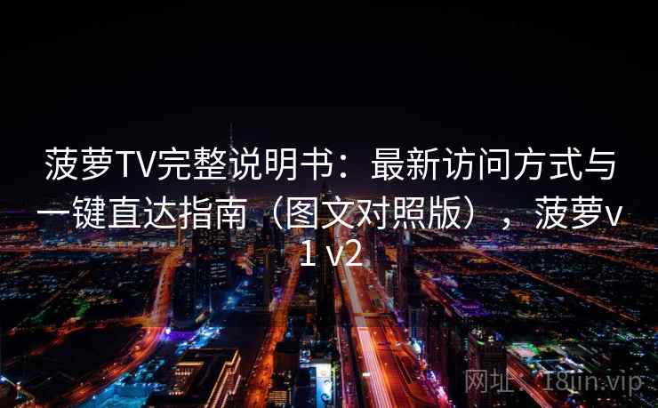 菠萝TV完整说明书：最新访问方式与一键直达指南（图文对照版），菠萝v1 v2
