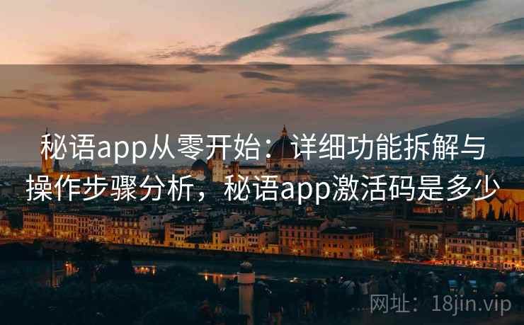 秘语app从零开始：详细功能拆解与操作步骤分析，秘语app激活码是多少