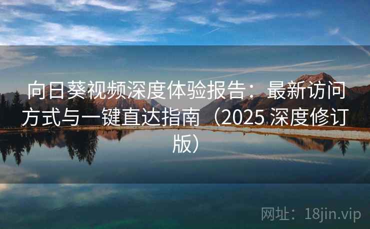 向日葵视频深度体验报告：最新访问方式与一键直达指南（2025 深度修订版）