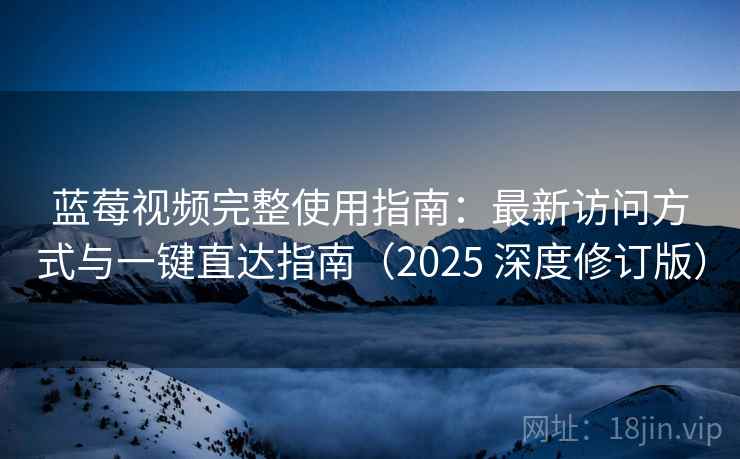 蓝莓视频完整使用指南：最新访问方式与一键直达指南（2025 深度修订版）