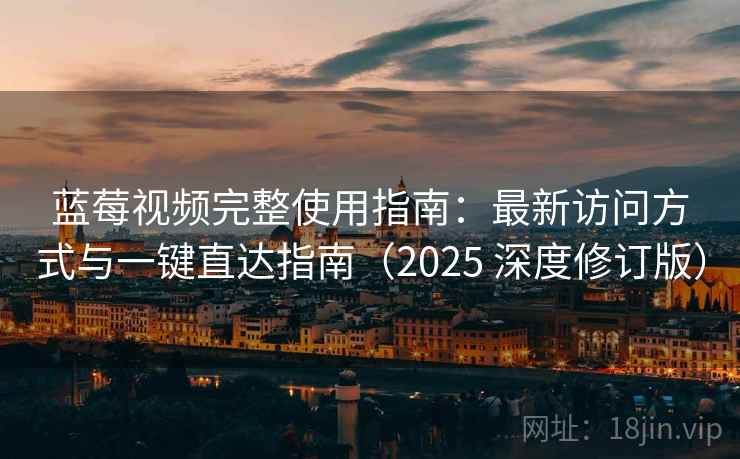 蓝莓视频完整使用指南：最新访问方式与一键直达指南（2025 深度修订版）