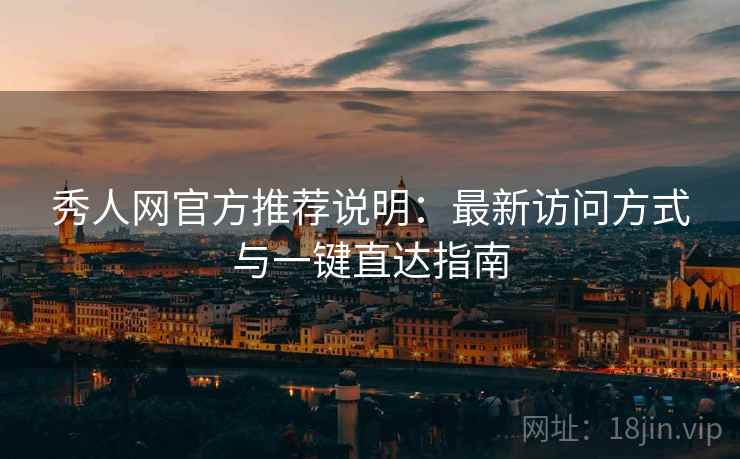 秀人网官方推荐说明:最新访问方式与一键直达指南 秀人网官方推荐说明:最新访问方式与一键直达指南