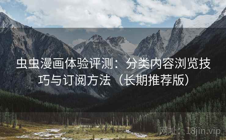 虫虫漫画体验评测：分类内容浏览技巧与订阅方法（长期推荐版）