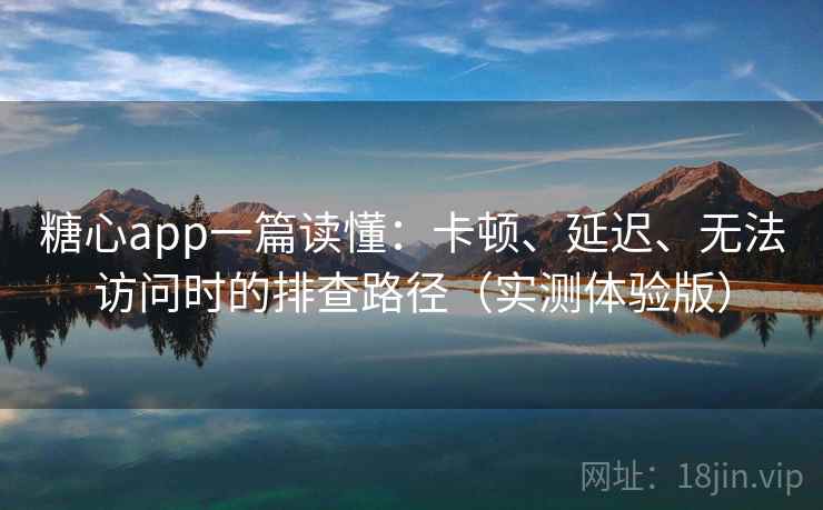糖心app一篇读懂:卡顿、延迟、无法访问时的排查路径(实测体验版) 糖心app一篇读懂:卡顿、延迟、无法访问时的排查路径(实测体验版)