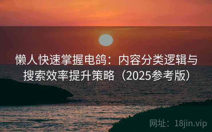 懒人快速掌握电鸽:内容分类逻辑与搜索效率提升策略(2025参考版) 懒人快速掌握电鸽:内容分类逻辑与搜索效率提升策略(2025参考版)