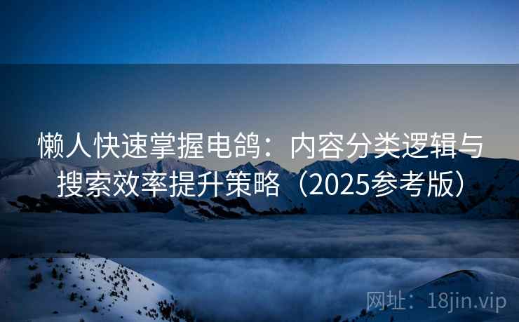 懒人快速掌握电鸽:内容分类逻辑与搜索效率提升策略(2025参考版) 懒人快速掌握电鸽:内容分类逻辑与搜索效率提升策略(2025参考版)