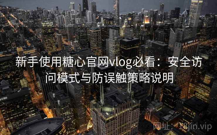 新手使用糖心官网vlog必看：安全访问模式与防误触策略说明