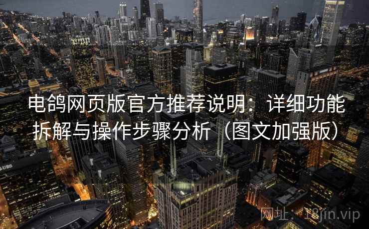 电鸽网页版官方推荐说明:详细功能拆解与操作步骤分析(图文加强版) 电鸽网页版官方推荐说明:详细功能拆解与操作步骤分析(图文加强版)