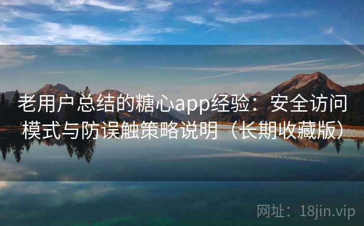 老用户总结的糖心app经验：安全访问模式与防误触策略说明（长期收藏版）