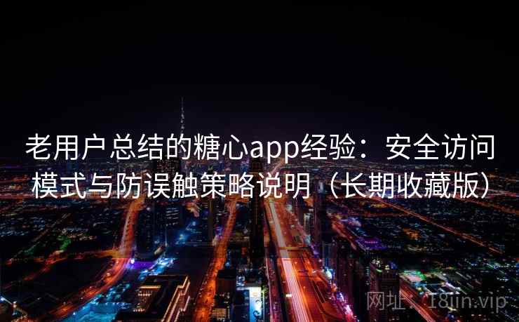 老用户总结的糖心app经验：安全访问模式与防误触策略说明（长期收藏版）