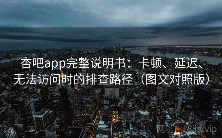 杏吧app完整说明书:卡顿、延迟、无法访问时的排查路径(图文对照版) 杏吧app完整说明书:卡顿、延迟、无法访问时的排查路径(图文对照版)