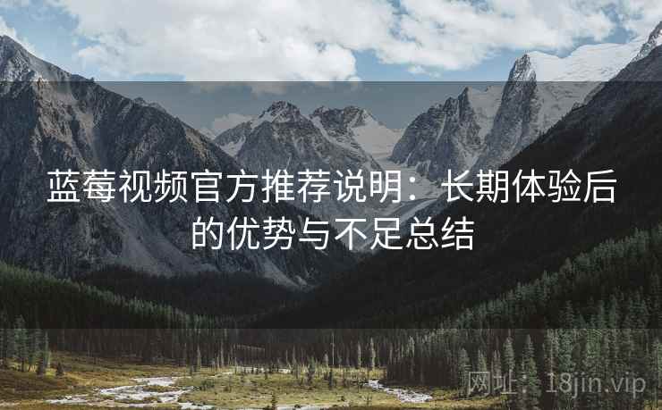 蓝莓视频官方推荐说明：长期体验后的优势与不足总结