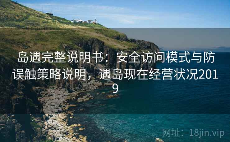岛遇完整说明书：安全访问模式与防误触策略说明，遇岛现在经营状况2019