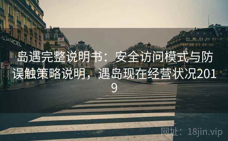 岛遇完整说明书:安全访问模式与防误触策略说明,遇岛现在经营状况2019 岛遇完整说明书:安全访问模式与防误触策略说明,遇岛现在经营状况2019