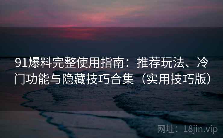 91爆料完整使用指南:推荐玩法、冷门功能与隐藏技巧合集(实用技巧版) 91爆料完整使用指南:推荐玩法、冷门功能与隐藏技巧合集(实用技巧版)