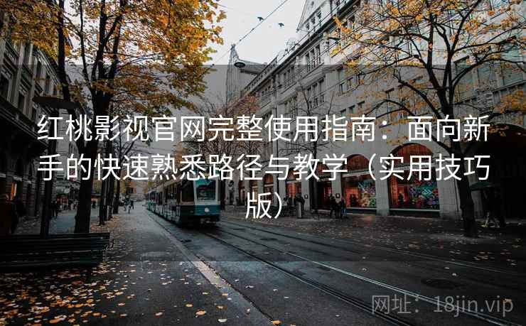 红桃影视官网完整使用指南：面向新手的快速熟悉路径与教学（实用技巧版）