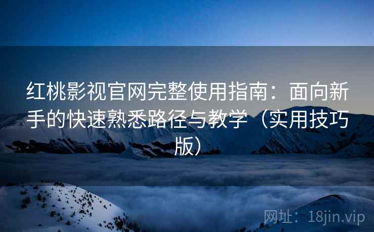 红桃影视官网完整使用指南：面向新手的快速熟悉路径与教学（实用技巧版）