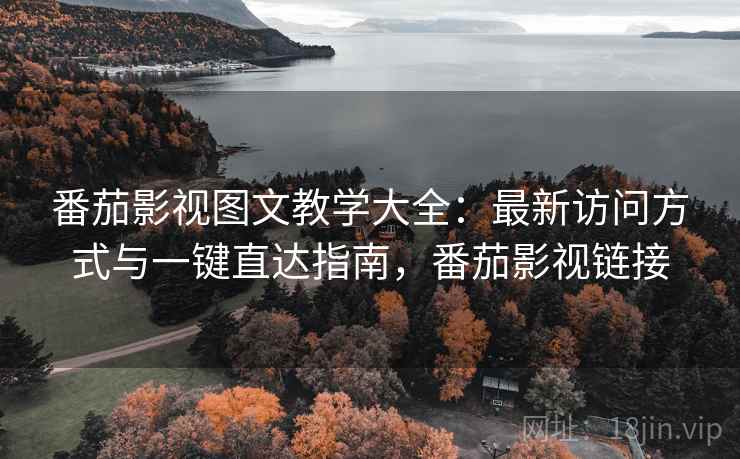 番茄影视图文教学大全：最新访问方式与一键直达指南，番茄影视链接