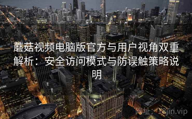 蘑菇视频电脑版官方与用户视角双重解析:安全访问模式与防误触策略说明 蘑菇视频电脑版官方与用户视角双重解析:安全访问模式与防误触策略说明