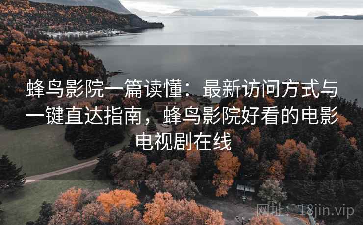 蜂鸟影院一篇读懂：最新访问方式与一键直达指南，蜂鸟影院好看的电影电视剧在线