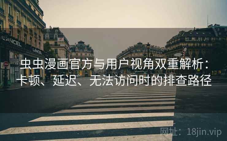 虫虫漫画官方与用户视角双重解析:卡顿、延迟、无法访问时的排查路径 虫虫漫画官方与用户视角双重解析:卡顿、延迟、无法访问时的排查路径