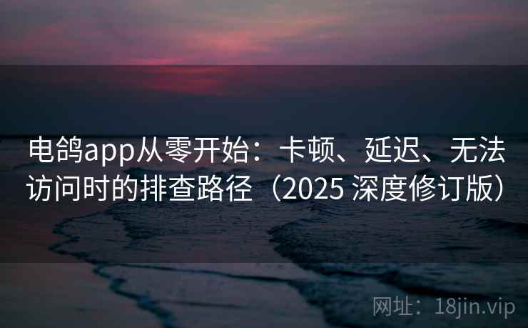 电鸽app从零开始:卡顿、延迟、无法访问时的排查路径(2025 深度修订版) 电鸽app从零开始:卡顿、延迟、无法访问时的排查路径(2025 深度修订版)