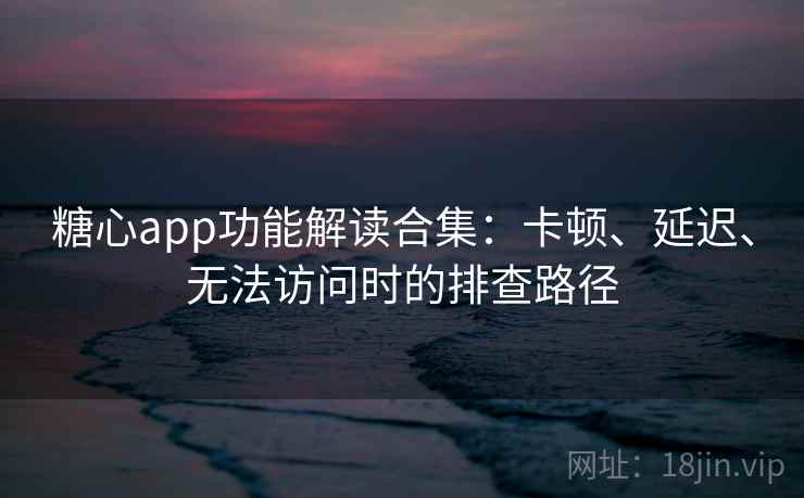 糖心app功能解读合集：卡顿、延迟、无法访问时的排查路径