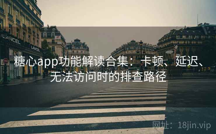 糖心app功能解读合集：卡顿、延迟、无法访问时的排查路径