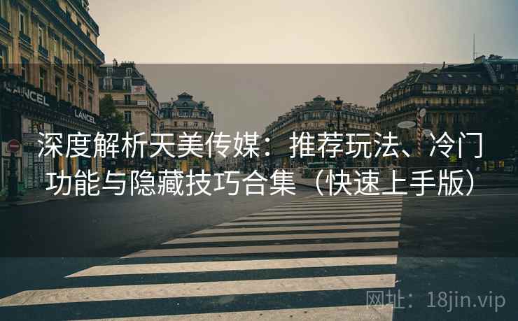 深度解析天美传媒:推荐玩法、冷门功能与隐藏技巧合集(快速上手版) 深度解析天美传媒:推荐玩法、冷门功能与隐藏技巧合集(快速上手版)
