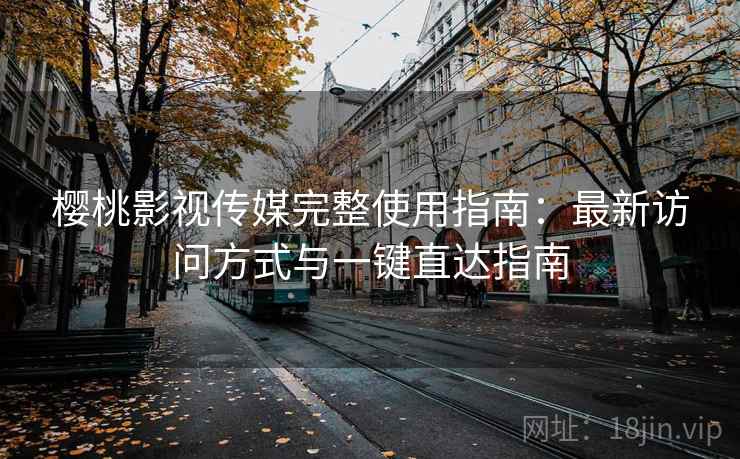 樱桃影视传媒完整使用指南:最新访问方式与一键直达指南 樱桃影视传媒完整使用指南:最新访问方式与一键直达指南