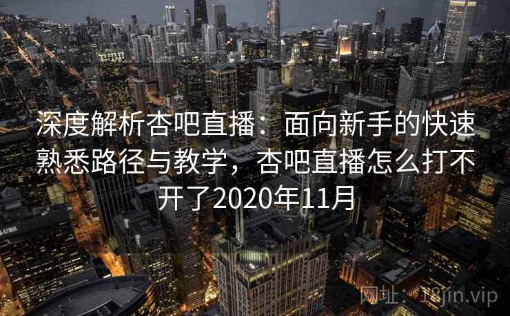 深度解析杏吧直播:面向新手的快速熟悉路径与教学,杏吧直播怎么打不开了2020年11月 深度解析杏吧直播:面向新手的快速熟悉路径与教学,杏吧直播怎么打不开了2020年11月