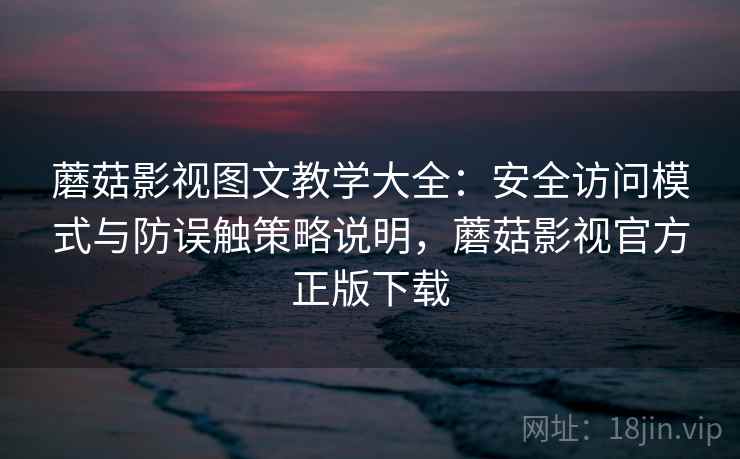 蘑菇影视图文教学大全：安全访问模式与防误触策略说明，蘑菇影视官方正版下载