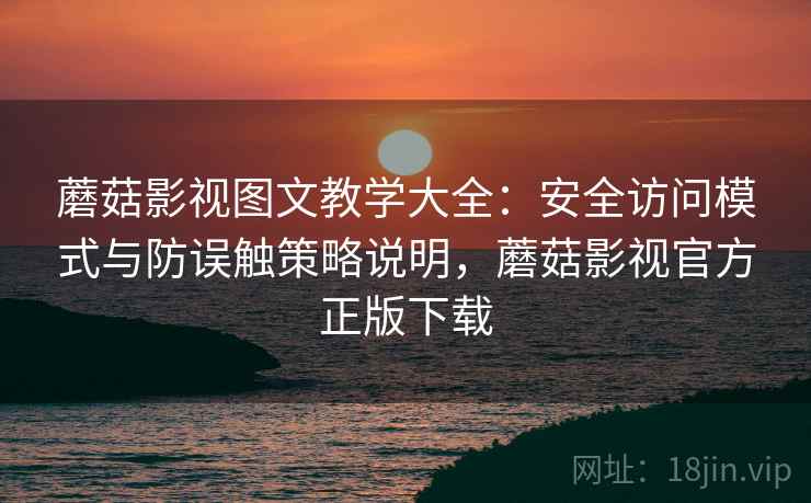 蘑菇影视图文教学大全:安全访问模式与防误触策略说明,蘑菇影视官方正版下载 蘑菇影视图文教学大全:安全访问模式与防误触策略说明,蘑菇影视官方正版下载