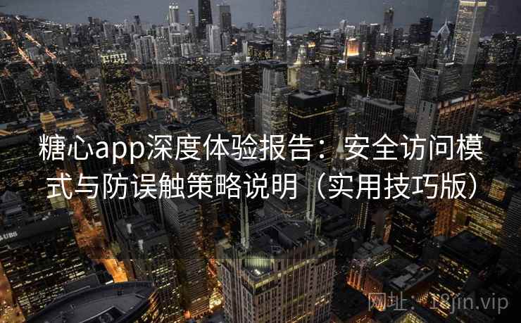 糖心app深度体验报告：安全访问模式与防误触策略说明（实用技巧版）