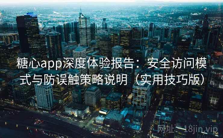 糖心app深度体验报告:安全访问模式与防误触策略说明(实用技巧版) 糖心app深度体验报告:安全访问模式与防误触策略说明(实用技巧版)